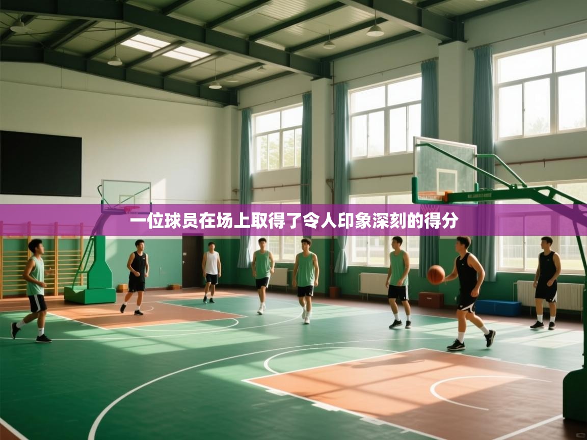 一位球员在场上取得了令人印象深刻的得分 第1张