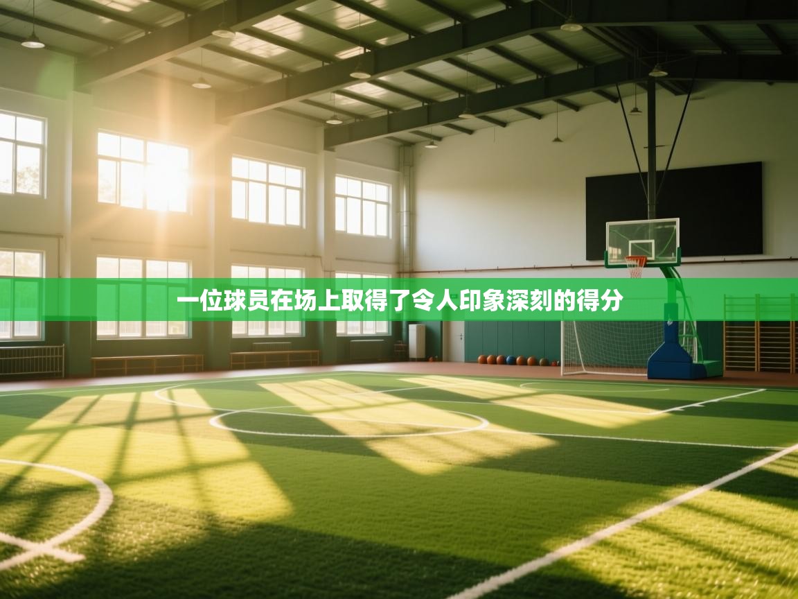 一位球员在场上取得了令人印象深刻的得分 第2张