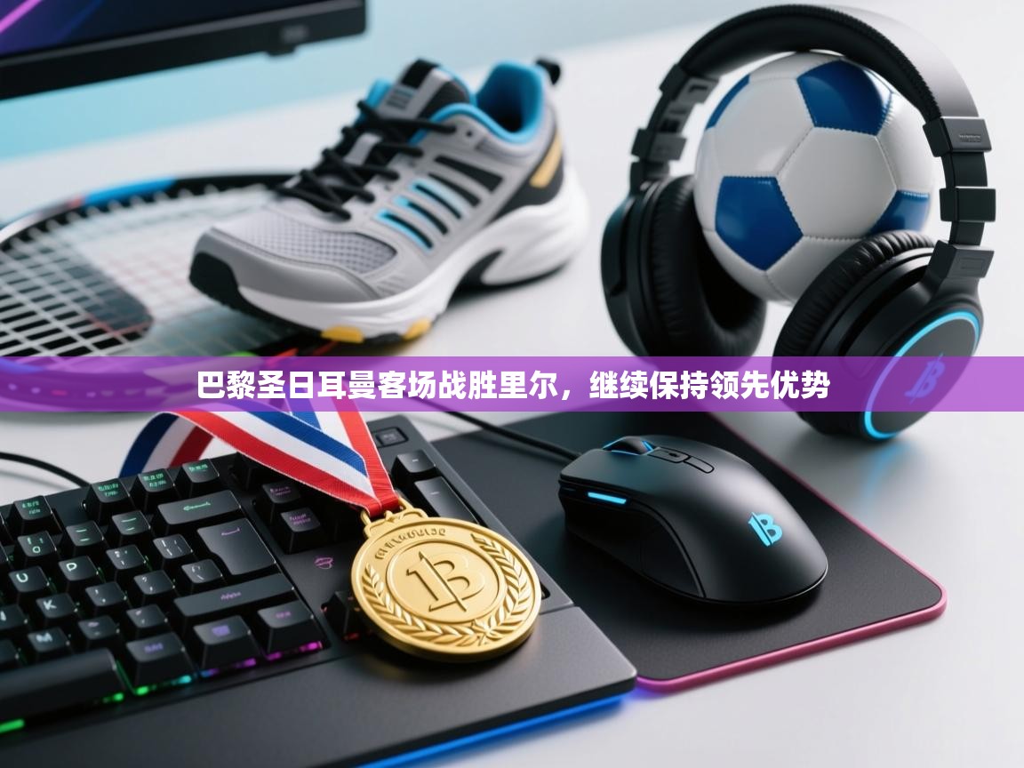 巴黎圣日耳曼客场战胜里尔,继续保持领先优势 第1张