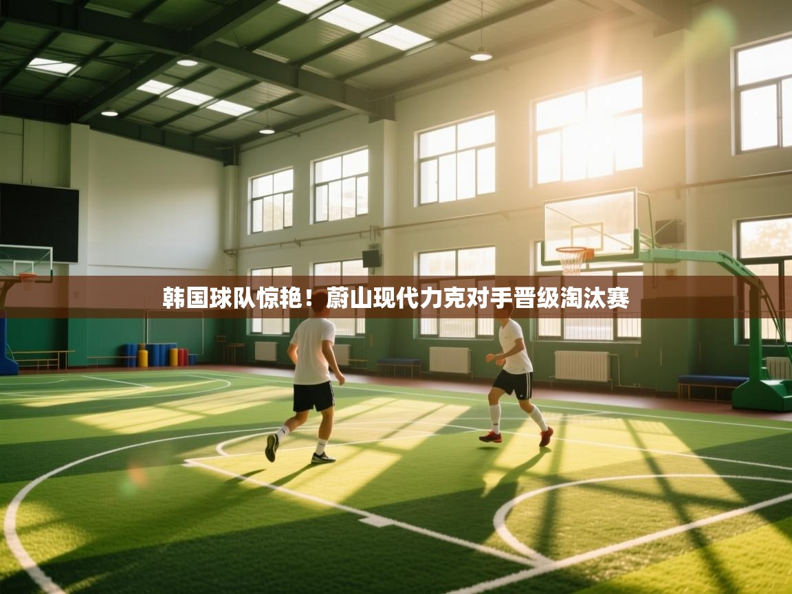 韩国球队惊艳!蔚山现代力克对手晋级淘汰赛 第1张