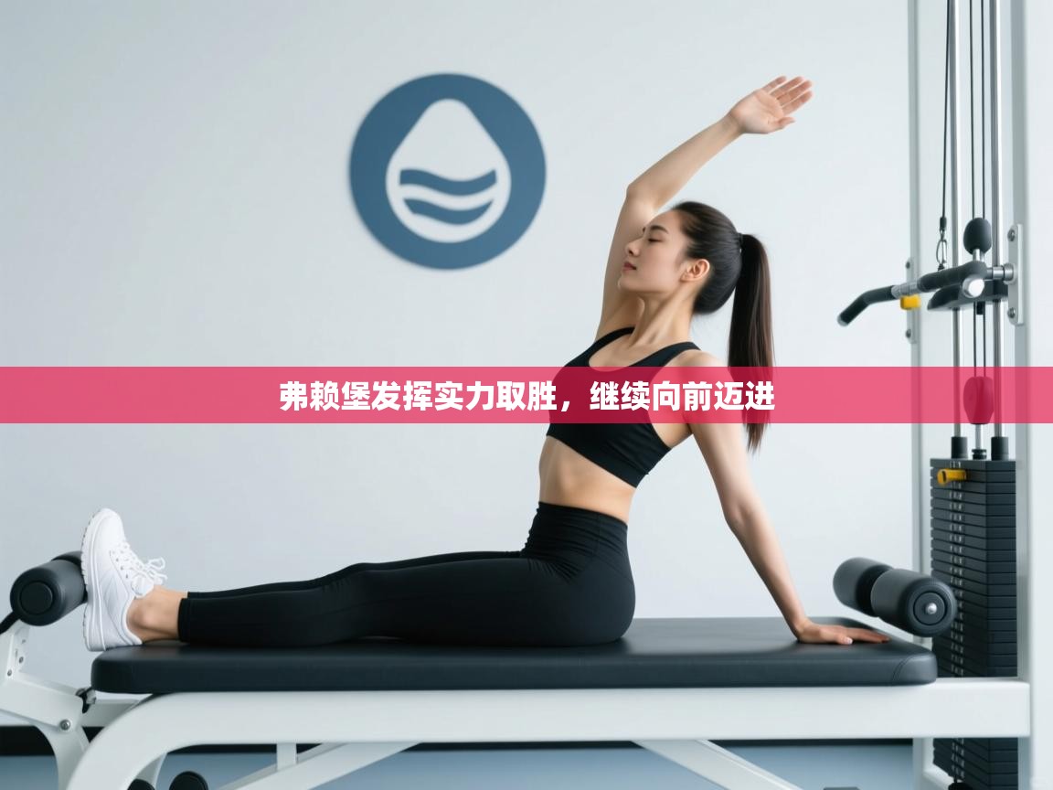 弗赖堡发挥实力取胜,继续向前迈进 第1张