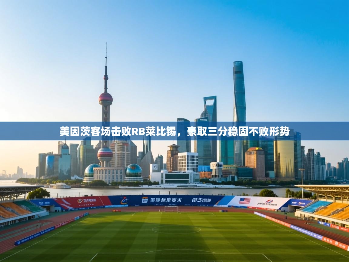 美因茨客场击败RB莱比锡,豪取三分稳固不败形势 第1张