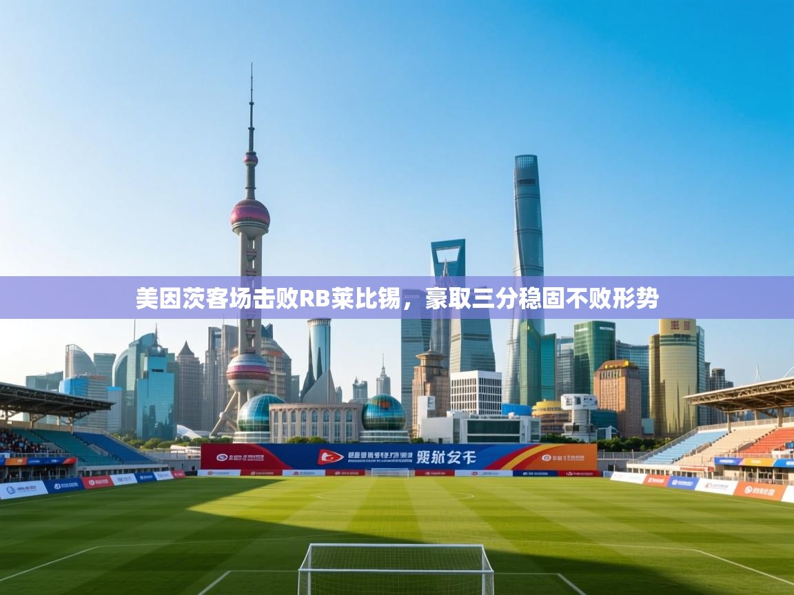 美因茨客场击败RB莱比锡,豪取三分稳固不败形势 第2张