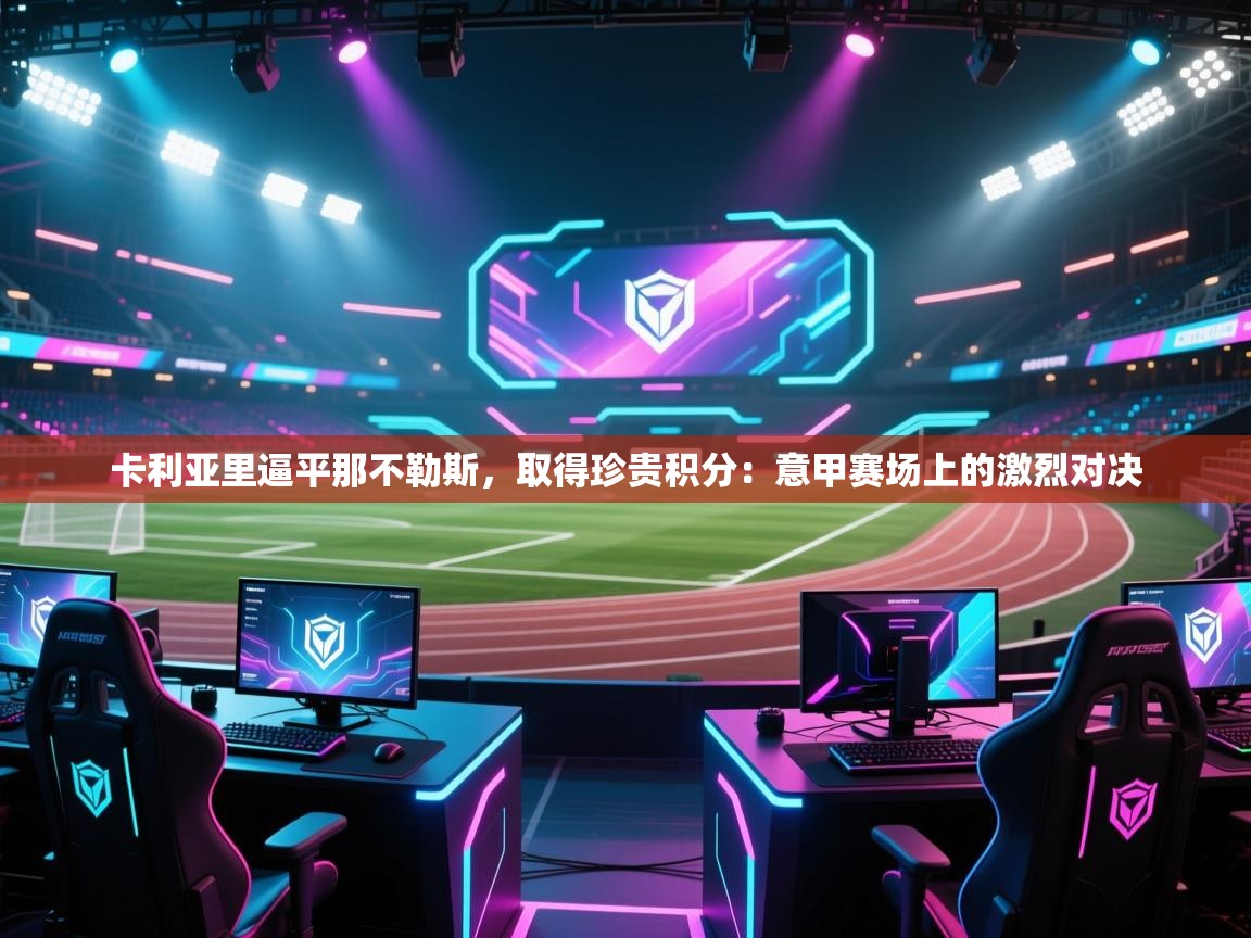 卡利亚里逼平那不勒斯，取得珍贵积分：意甲赛场上的激烈对决  第2张