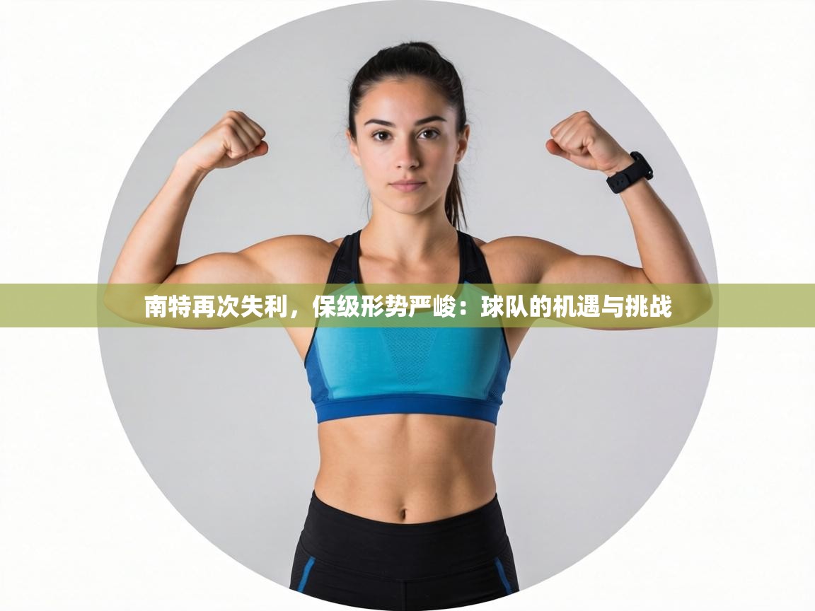 南特再次失利,保级形势严峻:球队的机遇与挑战 第1张