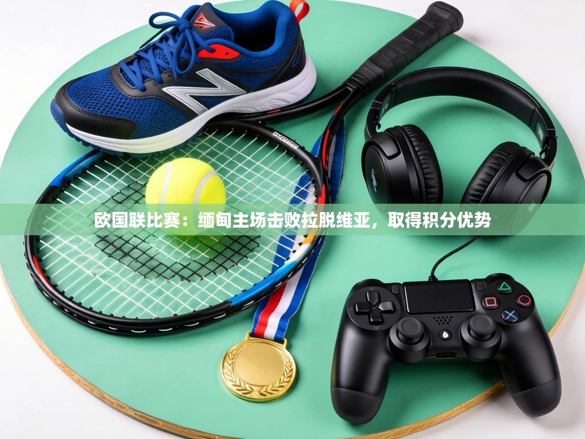 欧国联比赛：缅甸主场击败拉脱维亚，取得积分优势  第1张