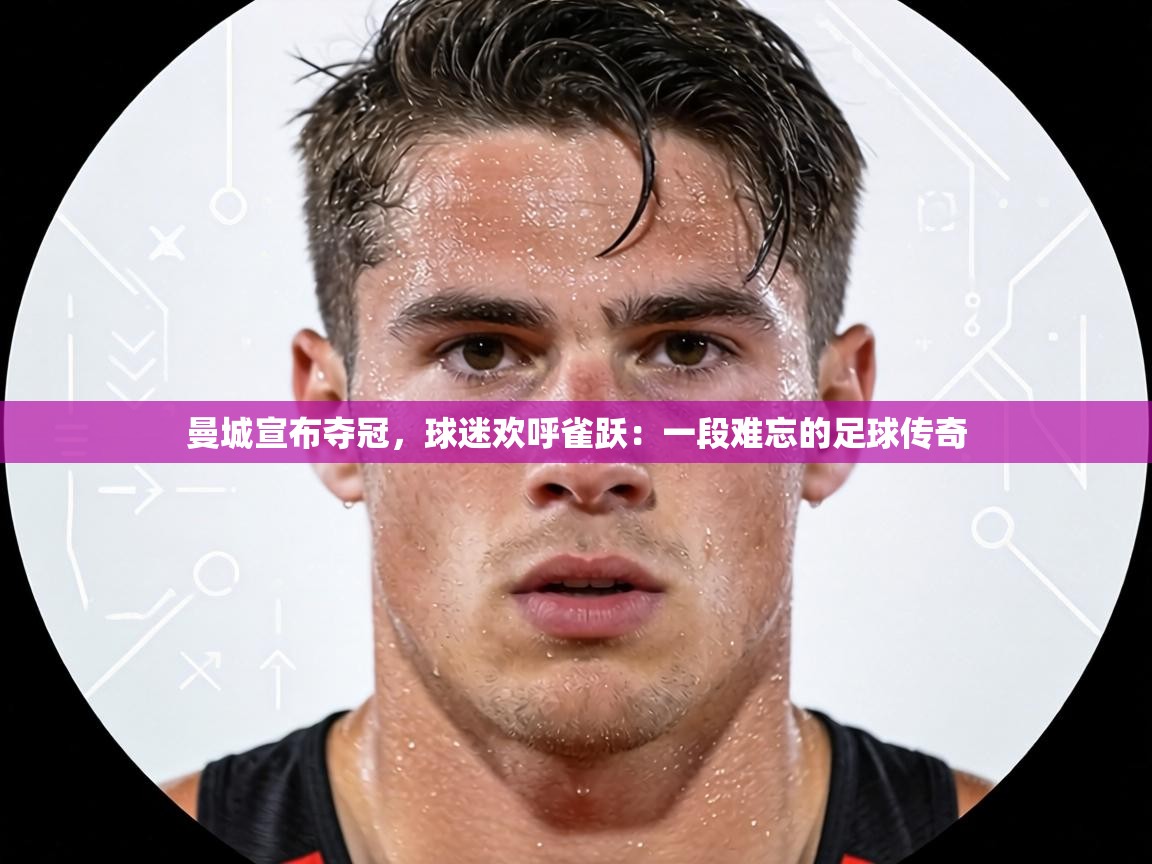 曼城宣布夺冠,球迷欢呼雀跃:一段难忘的足球传奇 第1张