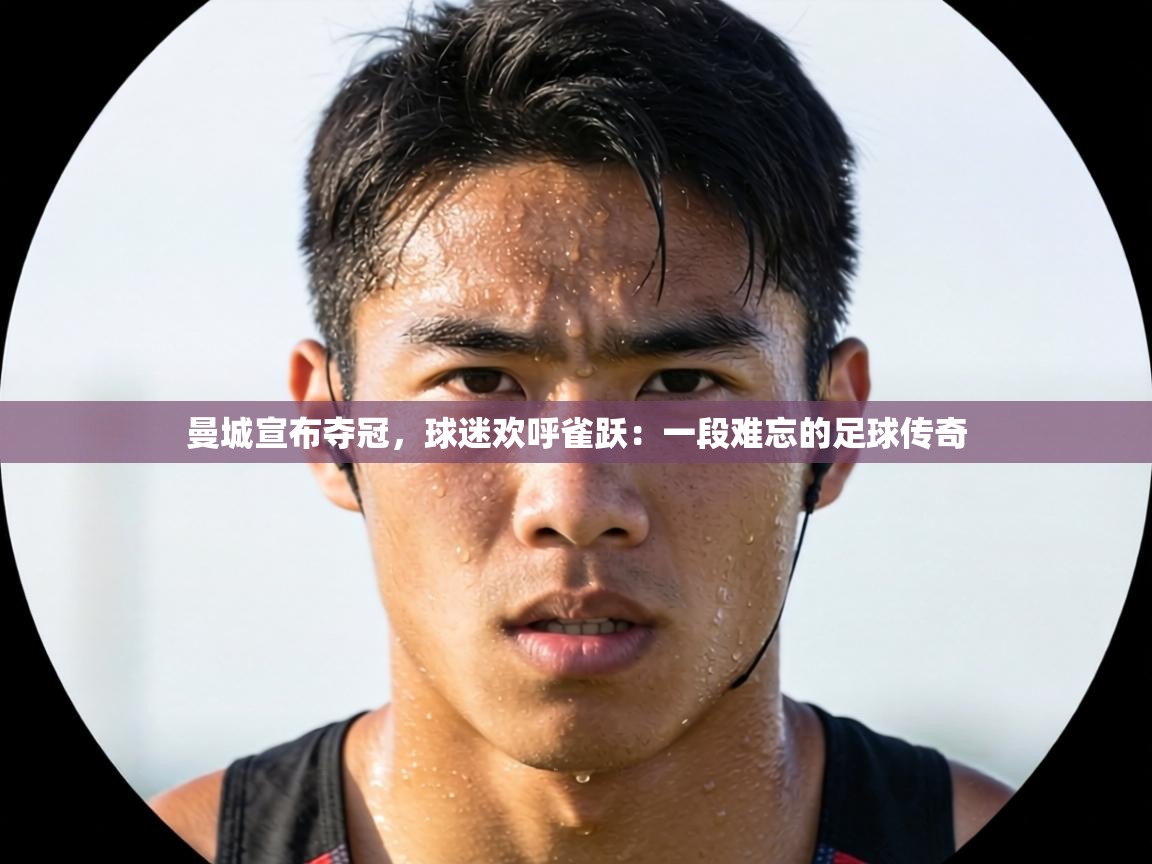 曼城宣布夺冠,球迷欢呼雀跃:一段难忘的足球传奇 第2张