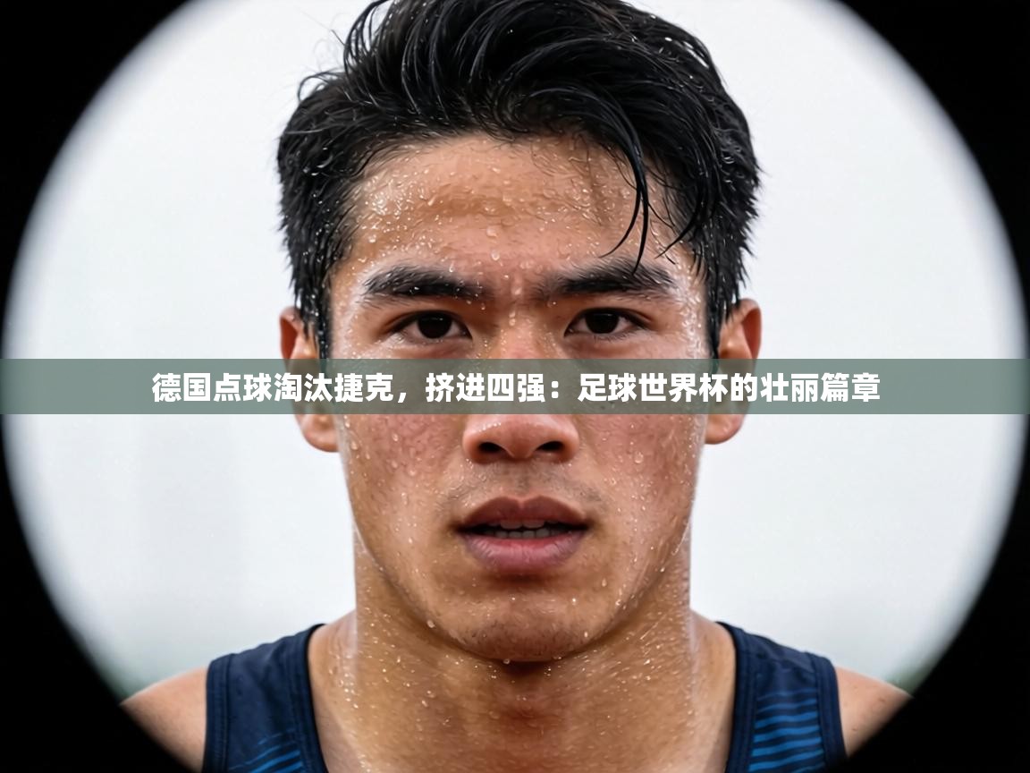 德国点球淘汰捷克,挤进四强:足球世界杯的壮丽篇章 第1张