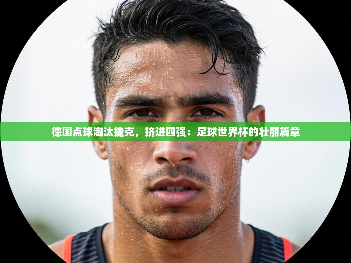 德国点球淘汰捷克,挤进四强:足球世界杯的壮丽篇章 第2张