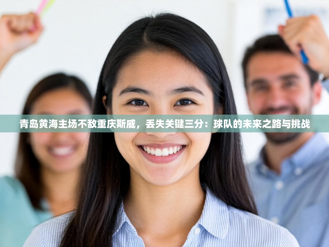 青岛黄海主场不敌重庆斯威,丢失关键三分:球队的未来之路与挑战 第1张