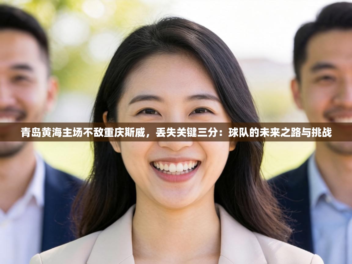青岛黄海主场不敌重庆斯威,丢失关键三分:球队的未来之路与挑战 第2张